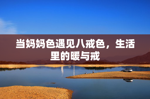 当妈妈色遇见八戒色,生活里的暖与戒 当妈妈色遇见八戒色,生活里的暖与戒