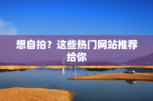 想自拍？这些热门网站推荐给你