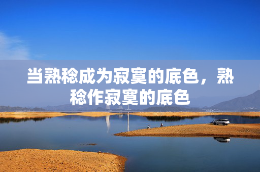 当熟稔成为寂寞的底色,熟稔作寂寞的底色 当熟稔成为寂寞的底色,熟稔作寂寞的底色