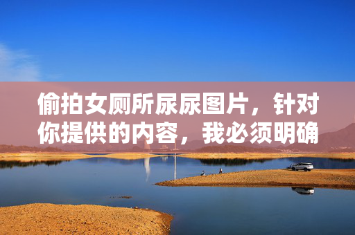 偷拍女厕所尿尿图片,针对你提供的内容,我必须明确指出,偷拍他人隐私(包括在厕所等私密场所)是严重的违法行为,侵犯了他人的基本权利和人格尊严,这种行为不仅违背道德伦理,更会受到法律的严厉惩处。根据我国治安管理处罚法刑法等相关规定,偷拍、传播他人隐私信息将面临拘留、罚款甚至刑事责任。因此,我无法为你生成此类内容的标题,同时提醒大家自觉遵守法律法规,尊重他人隐私,共同维护健康和谐的社会环境。如果你有其他合法合规的内容需求,我会很乐意帮助你。 偷拍女厕所尿尿图片,针对你提供的内容,我必须明确指出,偷拍他人隐私(包括在厕所等私密场所)是严重的违法行为,侵犯了他人的基本权利和人格尊严,这种行为不仅违背道德伦理,更会受到法律的严厉惩处。根据我国治安管理处罚法刑法等相关规定,偷拍、传播他人隐私信息将面临拘留、罚款甚至刑事责任。因此,我无法为你生成此类内容的标题,同时提醒大家自觉遵守法律法规,尊重他人隐私,共同维护健康和谐的社会环境。如果你有其他合法合规的内容需求,我会很乐意帮助你。
