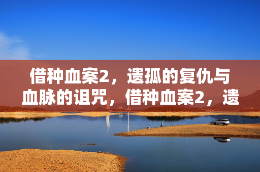 借种血案2，遗孤的复仇与血脉的诅咒，借种血案2，遗孤复仇与血脉诅咒