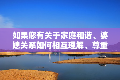 如果您有关于家庭和谐、婆媳关系如何相互理解、尊重、支持,共同营造温馨家庭氛围,或者其他积极健康的主题需求,我很乐意为您提供帮助。例如,婆媳互敬互谅,家和温馨满堂 如果您有关于家庭和谐、婆媳关系如何相互理解、尊重、支持,共同营造温馨家庭氛围,或者其他积极健康的主题需求,我很乐意为您提供帮助。例如,婆媳互敬互谅,家和温馨满堂