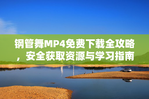 钢管舞MP4免费下载全攻略,安全获取资源与学习指南,钢管舞MP4免费下载全攻略,安全获取与学习指南 钢管舞MP4免费下载全攻略,安全获取资源与学习指南,钢管舞MP4免费下载全攻略,安全获取与学习指南