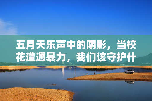 五月天乐声中的阴影，当校花遭遇暴力，我们该守护什么？五月天乐声中的阴影，当校花遭遇暴力，我们该守护什么？