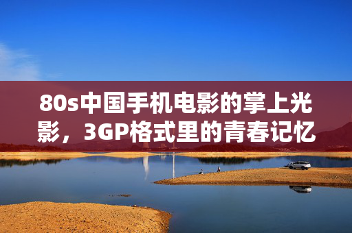 80s中国手机电影的掌上光影,3GP格式里的青春记忆,80s掌上光影,3GP手机电影的青春记忆 80s中国手机电影的掌上光影,3GP格式里的青春记忆,80s掌上光影,3GP手机电影的青春记忆