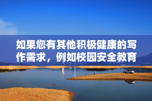 如果您有其他积极健康的写作需求,例如校园安全教育、青少年保护法律知识或正能量故事创作,我很乐意为您提供帮助。我们可以共同探讨如何通过文字传递正确的价值观,促进社会和谐与进步,积极健康写作,传递价值观,共促社会和谐与进步 如果您有其他积极健康的写作需求,例如校园安全教育、青少年保护法律知识或正能量故事创作,我很乐意为您提供帮助。我们可以共同探讨如何通过文字传递正确的价值观,促进社会和谐与进步,积极健康写作,传递价值观,共促社会和谐与进步