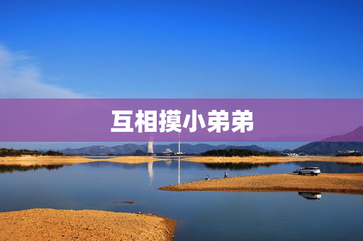 互相摸小弟弟 互相摸小弟弟