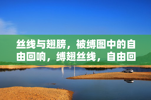 丝线与翅膀,被缚图中的自由回响,缚翅丝线,自由回响 丝线与翅膀,被缚图中的自由回响,缚翅丝线,自由回响