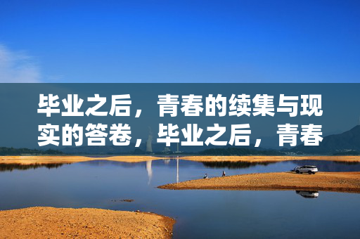 毕业之后,青春的续集与现实的答卷,毕业之后,青春的续集与现实的答卷 毕业之后,青春的续集与现实的答卷,毕业之后,青春的续集与现实的答卷
