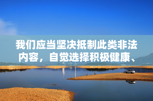 我们应当坚决抵制此类非法内容,自觉选择积极健康、有益身心的文化产品,共同营造清朗的网络空间。如果你有关于合法合规、积极向上的影视文化、社会伦理探讨等方面的需求,我很乐意提供帮助,倡导健康文化 共建清朗网络 我们应当坚决抵制此类非法内容,自觉选择积极健康、有益身心的文化产品,共同营造清朗的网络空间。如果你有关于合法合规、积极向上的影视文化、社会伦理探讨等方面的需求,我很乐意提供帮助,倡导健康文化 共建清朗网络
