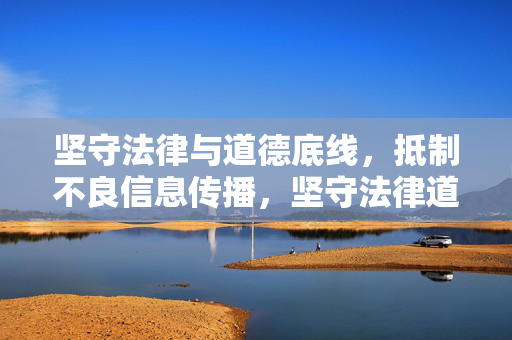 坚守法律与道德底线,抵制不良信息传播,坚守法律道德底线,抵制不良信息传播 坚守法律与道德底线,抵制不良信息传播,坚守法律道德底线,抵制不良信息传播