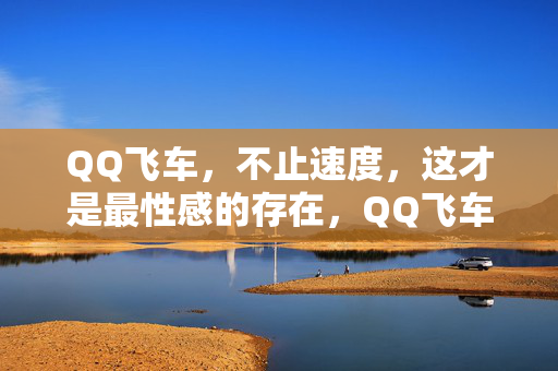 QQ飞车,不止速度,这才是最性感的存在,QQ飞车,不止速度,这才是性感存在 QQ飞车,不止速度,这才是最性感的存在,QQ飞车,不止速度,这才是性感存在