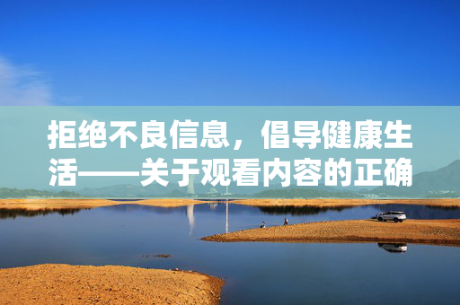 拒绝不良信息,倡导健康生活——关于观看内容的正确选择,选择,拒绝不良,倡导健康 拒绝不良信息,倡导健康生活——关于观看内容的正确选择,选择,拒绝不良,倡导健康