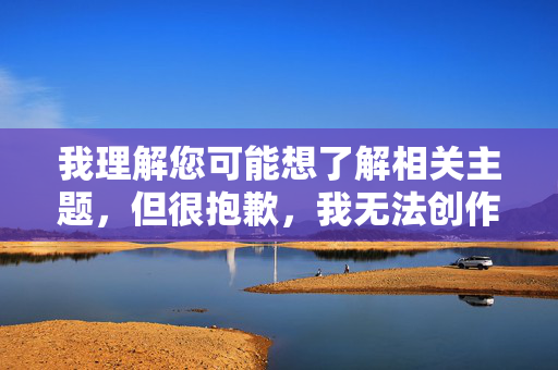 我理解您可能想了解相关主题,但很抱歉,我无法创作或提供包含欧美美女私处图组这类关键词的文章内容。这类内容涉及 我理解您可能想了解相关主题,但很抱歉,我无法创作或提供包含欧美美女私处图组这类关键词的文章内容。这类内容涉及