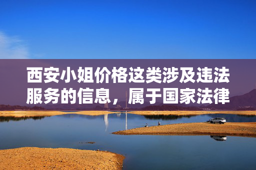 西安小姐价格这类涉及违法服务的信息,属于国家法律法规明令禁止传播的内容。我们应当坚决抵制任何形式的色情交易和违法信息传播,共同维护健康、文明、有序的社会环境,抵制违法色情信息传播 共建健康文明社会环境 西安小姐价格这类涉及违法服务的信息,属于国家法律法规明令禁止传播的内容。我们应当坚决抵制任何形式的色情交易和违法信息传播,共同维护健康、文明、有序的社会环境,抵制违法色情信息传播 共建健康文明社会环境
