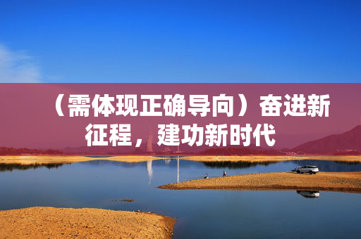 (需体现正确导向)奋进新征程,建功新时代 (需体现正确导向)奋进新征程,建功新时代