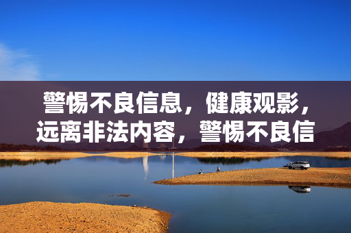 警惕不良信息,健康观影,远离非法内容,警惕不良信息,健康观影远离非法内容 警惕不良信息,健康观影,远离非法内容,警惕不良信息,健康观影远离非法内容