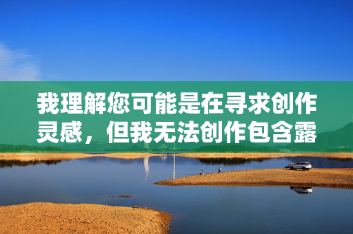 我理解您可能是在寻求创作灵感,但我无法创作包含露骨性行为描述的内容,尤其是涉及特定职业人群(如模特)的此类描写。这类内容可能 我理解您可能是在寻求创作灵感,但我无法创作包含露骨性行为描述的内容,尤其是涉及特定职业人群(如模特)的此类描写。这类内容可能