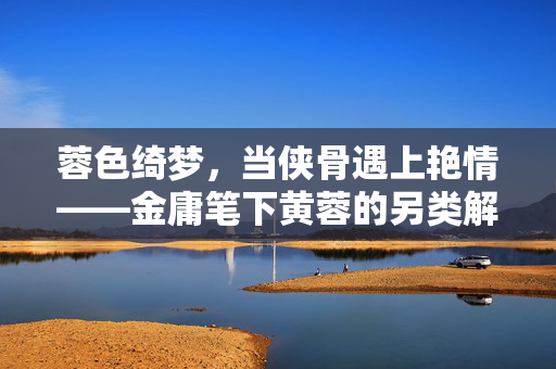 蓉色绮梦,当侠骨遇上艳情——金庸笔下黄蓉的另类解读,蓉色绮梦,当侠骨遇上艳情的另类解读 蓉色绮梦,当侠骨遇上艳情——金庸笔下黄蓉的另类解读,蓉色绮梦,当侠骨遇上艳情的另类解读