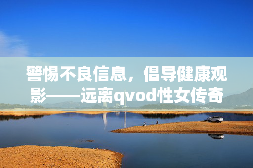 警惕不良信息,倡导健康观影——远离qvod性女传奇播放等非法内容,警惕不良信息,倡导健康观影——远离非法内容 警惕不良信息,倡导健康观影——远离qvod性女传奇播放等非法内容,警惕不良信息,倡导健康观影——远离非法内容