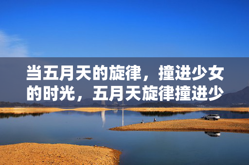 当五月天的旋律，撞进少女的时光，五月天旋律撞进少女时光