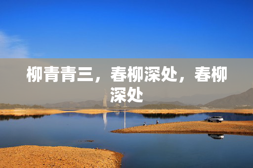 柳青青三,春柳深处,春柳深处 柳青青三,春柳深处,春柳深处