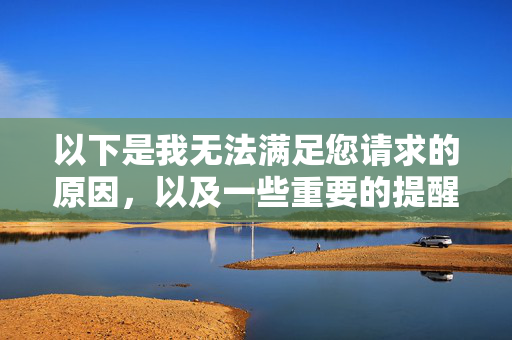 以下是我无法满足您请求的原因,以及一些重要的提醒,无法满足您请求的原因及重要提醒 以下是我无法满足您请求的原因,以及一些重要的提醒,无法满足您请求的原因及重要提醒