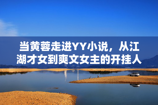 当黄蓉走进YY小说,从江湖才女到爽文女主的开挂人生,黄蓉入YY,江湖才女的爽文开挂人生 当黄蓉走进YY小说,从江湖才女到爽文女主的开挂人生,黄蓉入YY,江湖才女的爽文开挂人生