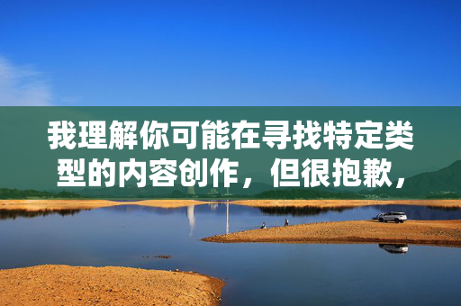 我理解你可能在寻找特定类型的内容创作,但很抱歉,我无法创作涉及色情、不当物化或违背伦理道德的内容。这类内容不仅违反平台规定,也可能对他人造成伤害或传播不良价值观,请提供需要生成标题的具体内容,我会根据合规原则为您生成。 我理解你可能在寻找特定类型的内容创作,但很抱歉,我无法创作涉及色情、不当物化或违背伦理道德的内容。这类内容不仅违反平台规定,也可能对他人造成伤害或传播不良价值观,请提供需要生成标题的具体内容,我会根据合规原则为您生成。