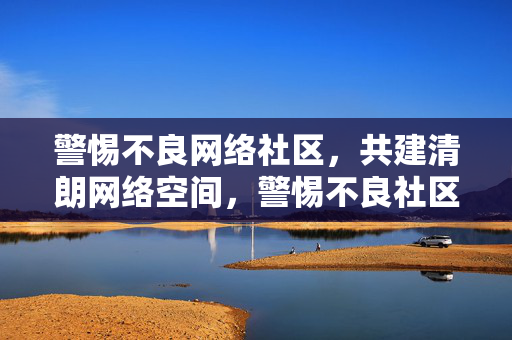 警惕不良网络社区,共建清朗网络空间,警惕不良社区 共建清朗网络 警惕不良网络社区,共建清朗网络空间,警惕不良社区 共建清朗网络