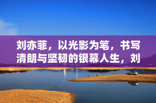刘亦菲，以光影为笔，书写清朗与坚韧的银幕人生，刘亦菲，光影书写的清朗银幕人生