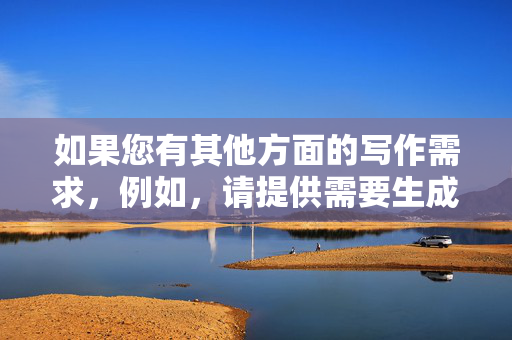 如果您有其他方面的写作需求,例如,请提供需要生成标题的具体内容,以便为您准确生成。 如果您有其他方面的写作需求,例如,请提供需要生成标题的具体内容,以便为您准确生成。