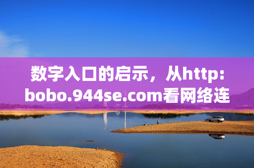 数字入口的启示,从http:bobo.944se.com看网络连接的力量,数字入口的启示,网络连接的力量 数字入口的启示,从http:bobo.944se.com看网络连接的力量,数字入口的启示,网络连接的力量