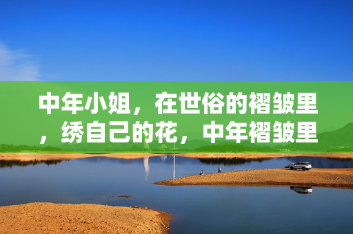 中年小姐，在世俗的褶皱里，绣自己的花，中年褶皱里，绣自己的花