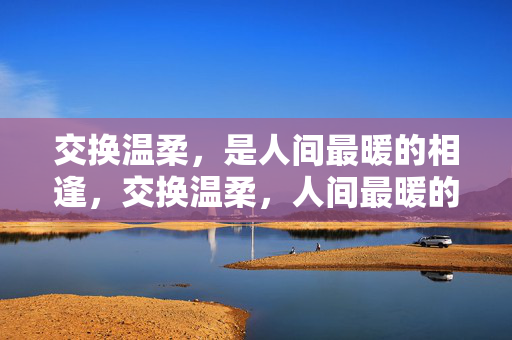 交换温柔，是人间最暖的相逢，交换温柔，人间最暖的相逢