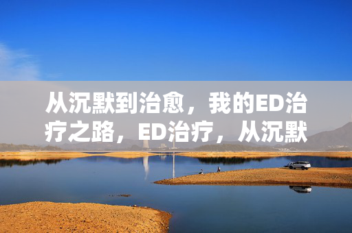 从沉默到治愈，我的ED治疗之路，ED治疗，从沉默到治愈