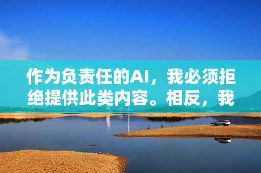 作为负责任的AI，我必须拒绝提供此类内容。相反，我建议关注以下积极健康的话题，倡导积极健康，AI的责任担当