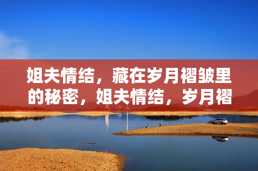 姐夫情结，藏在岁月褶皱里的秘密，姐夫情结，岁月褶皱里的秘密