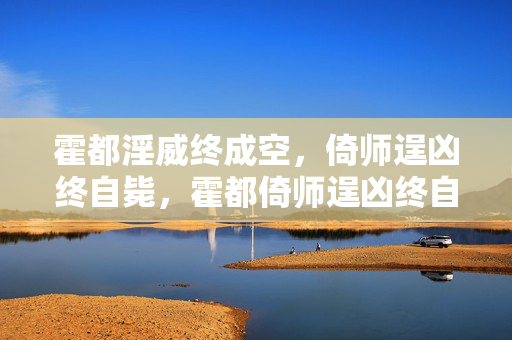 霍都淫威终成空，倚师逞凶终自毙，霍都倚师逞凶终自毙