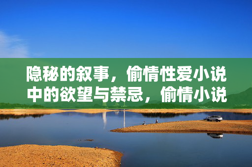 隐秘的叙事，偷情性爱小说中的欲望与禁忌，偷情小说中的隐秘欲望与禁忌叙事