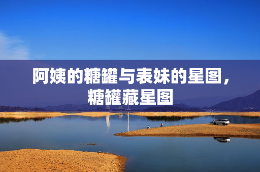 阿姨的糖罐与表妹的星图，糖罐藏星图