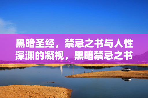 黑暗圣经，禁忌之书与人性深渊的凝视，黑暗禁忌之书，人性深渊的凝视