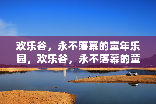 欢乐谷，永不落幕的童年乐园，欢乐谷，永不落幕的童年乐园