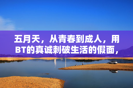 五月天，从青春到成人，用BT的真诚刺破生活的假面，五月天，从青春到成人，真诚刺破生活假面