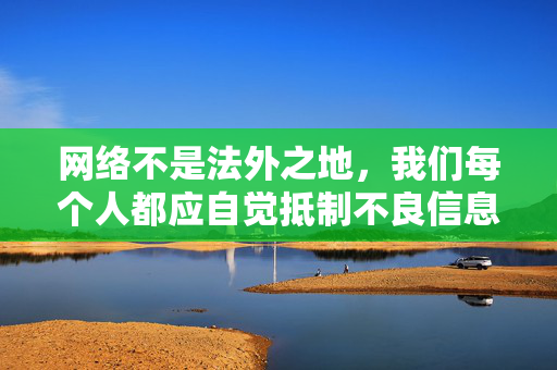 网络不是法外之地，我们每个人都应自觉抵制不良信息，共同维护清朗的网络环境，为未成年人的健康成长保驾护航。如果你有其他积极健康的话题需要讨论，我会很乐意提供帮助，共护清朗网络空间 护航未成年人健康成长