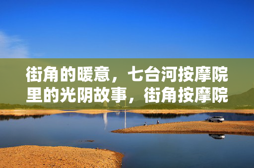 街角的暖意，七台河按摩院里的光阴故事，街角按摩院的光阴暖意