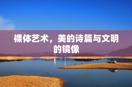 裸体艺术，美的诗篇与文明的镜像