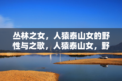 丛林之女，人猿泰山女的野性与之歌，人猿泰山女，野性丛林之歌