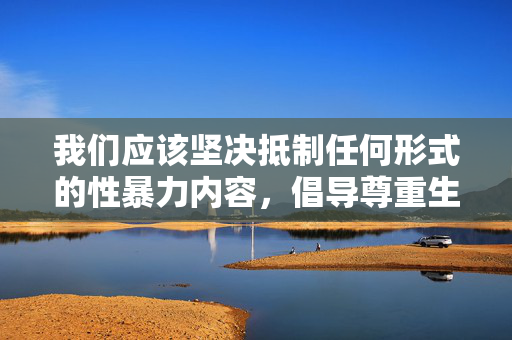 我们应该坚决抵制任何形式的性暴力内容，倡导尊重生命、尊重他人、性别平等的社会风尚。如果你有其他积极健康、符合法律法规和道德规范的创作主题，我很乐意帮助你，坚决抵制性暴力，倡导尊重生命与平等