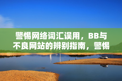 警惕网络词汇误用，BB与不良网站的辨别指南，警惕网络词汇误用，BB与不良网站辨别指南